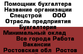 Помощник бухгалтера › Название организации ­ Спецстрой-31, ООО › Отрасль предприятия ­ Бухгалтерия › Минимальный оклад ­ 20 000 - Все города Работа » Вакансии   . Ростовская обл.,Ростов-на-Дону г.